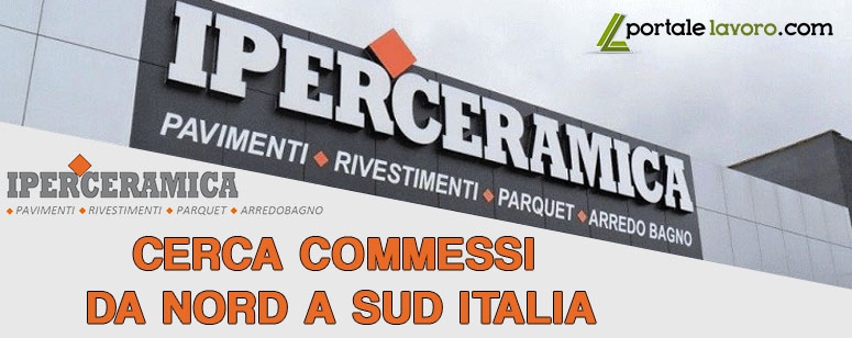 ASSUNZIONI DA NORD A SUD: IPERCERAMICA CERCA COMMESSI.